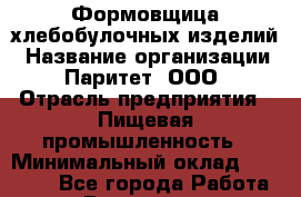 Формовщица хлебобулочных изделий › Название организации ­ Паритет, ООО › Отрасль предприятия ­ Пищевая промышленность › Минимальный оклад ­ 23 000 - Все города Работа » Вакансии   . Мурманская обл.,Оленегорск г.